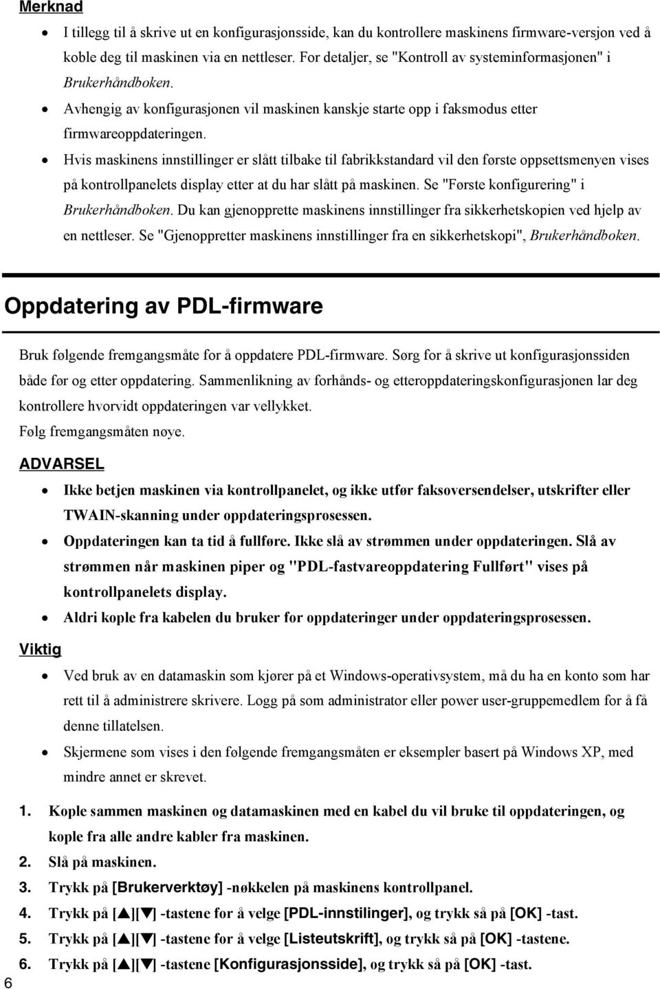 Hvis maskinens innstillinger er slått tilbake til fabrikkstandard vil den første oppsettsmenyen vises på kontrollpanelets display etter at du har slått på maskinen.