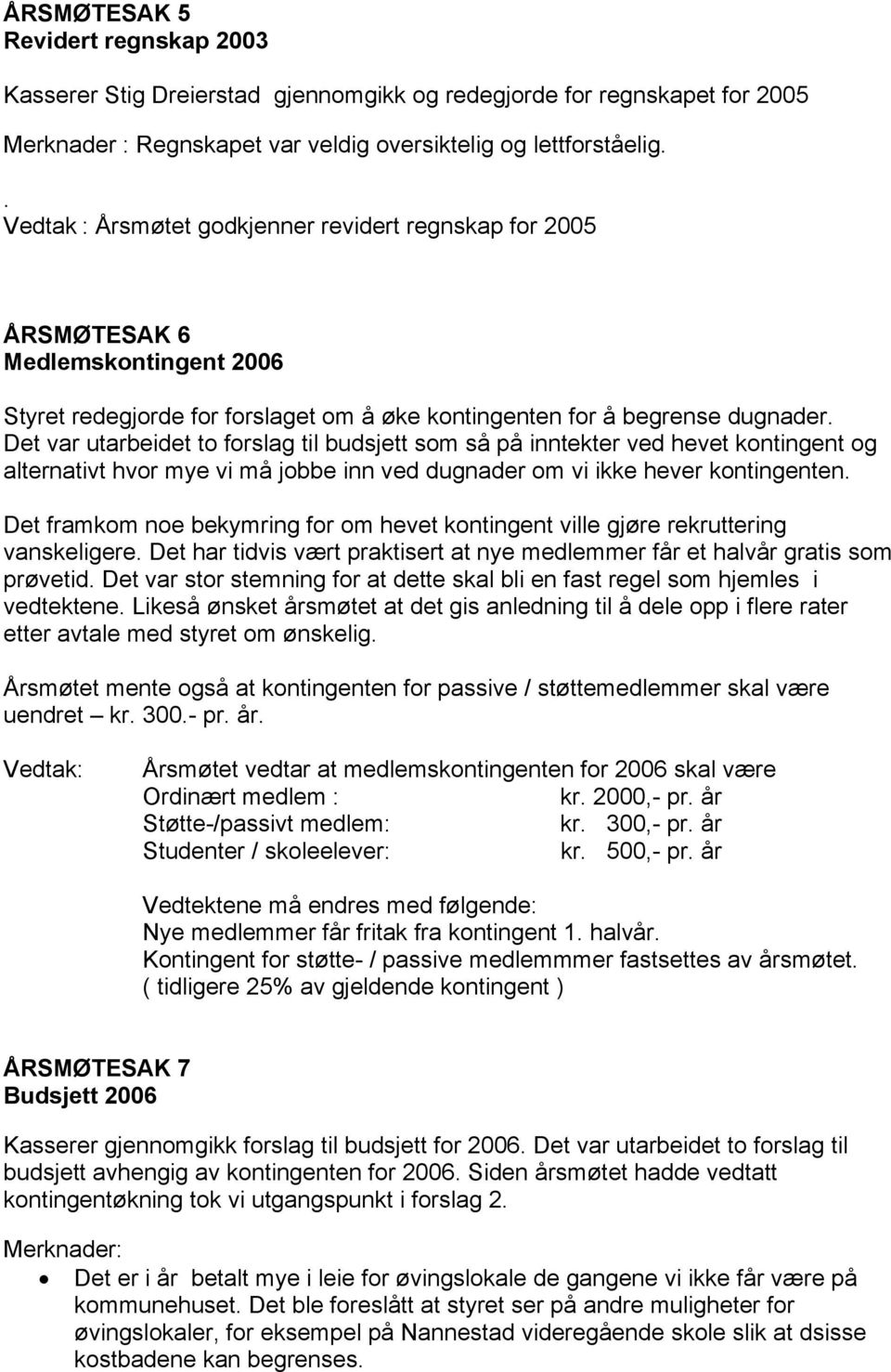 Det var utarbeidet to forslag til budsjett som så på inntekter ved hevet kontingent og alternativt hvor mye vi må jobbe inn ved dugnader om vi ikke hever kontingenten.