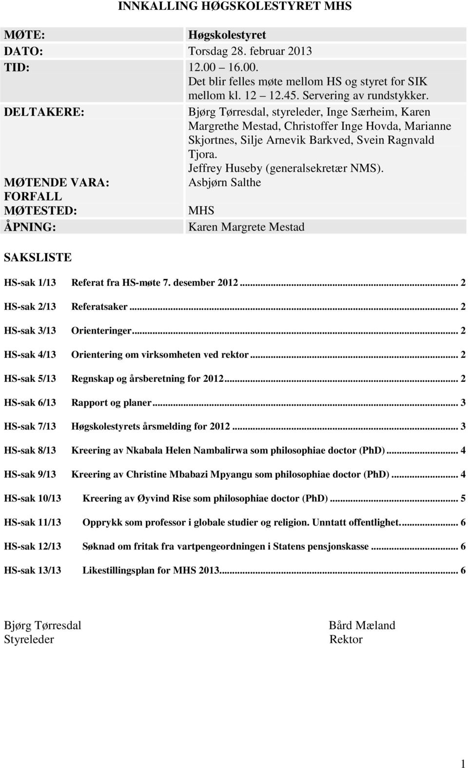 Jeffrey Huseby (generalsekretær NMS). MØTENDE VARA: Asbjørn Salthe FORFALL MØTESTED: MHS ÅPNING: Karen Margrete Mestad SAKSLISTE HS-sak 1/13 Referat fra HS-møte 7. desember 2012.