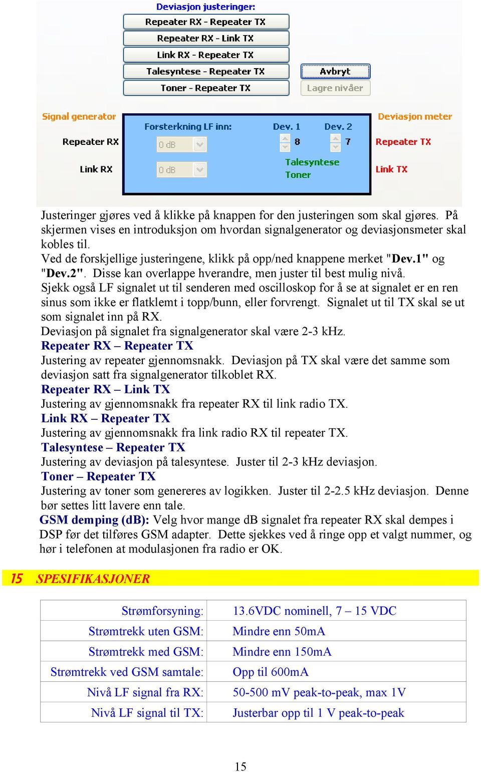 Sjekk også LF signalet ut til senderen med oscilloskop for å se at signalet er en ren sinus som ikke er flatklemt i topp/bunn, eller forvrengt. Signalet ut til TX skal se ut som signalet inn på RX.