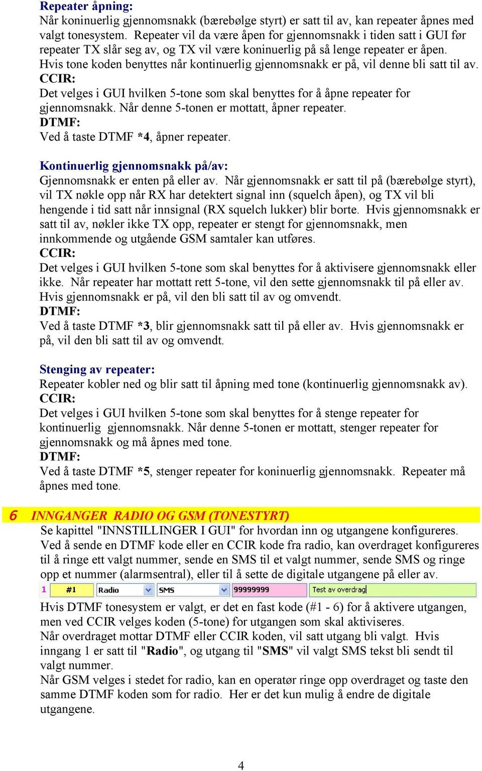 Hvis tone koden benyttes når kontinuerlig gjennomsnakk er på, vil denne bli satt til av. CCIR: Det velges i GUI hvilken 5-tone som skal benyttes for å åpne repeater for gjennomsnakk.