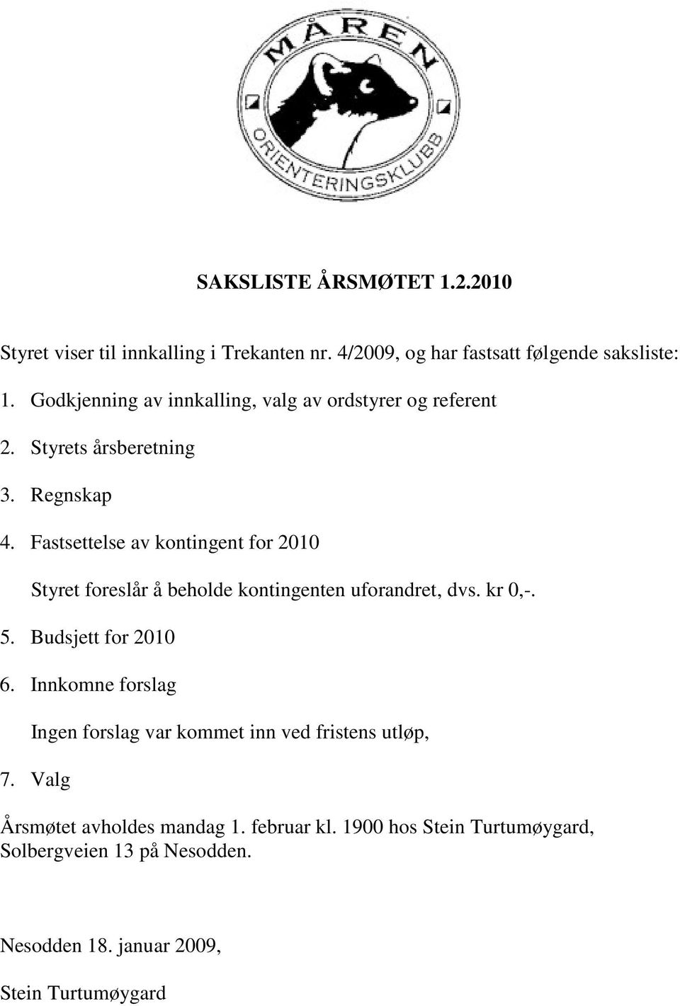 Fastsettelse av kontingent for 2010 Styret foreslår å beholde kontingenten uforandret, dvs. kr 0,-. 5. Budsjett for 2010 6.