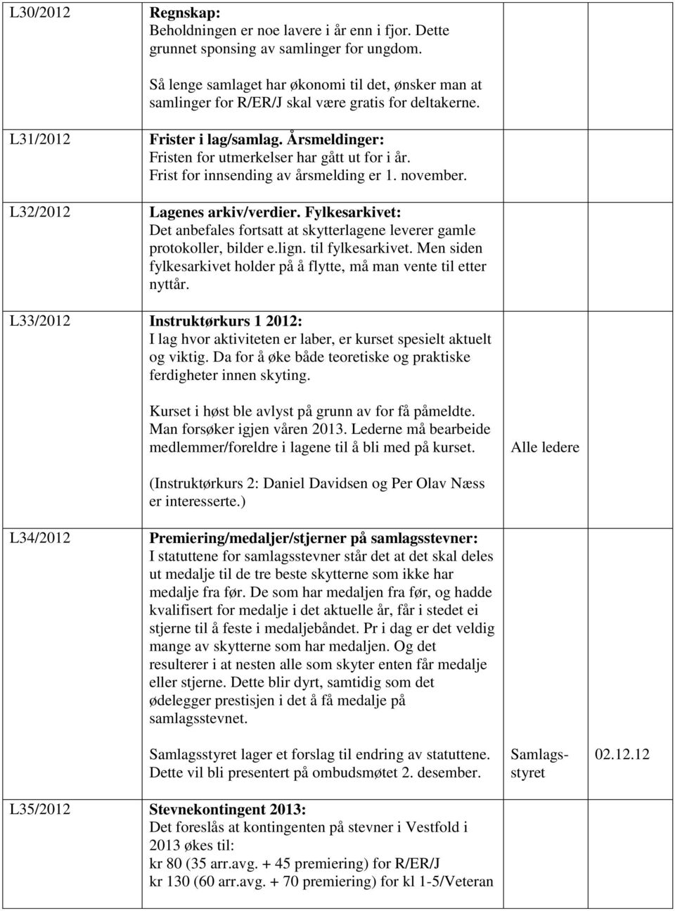 Frist for innsending av årsmelding er 1. november. L32/2012 Lagenes arkiv/verdier. Fylkesarkivet: Det anbefales fortsatt at skytterlagene leverer gamle protokoller, bilder e.lign. til fylkesarkivet.