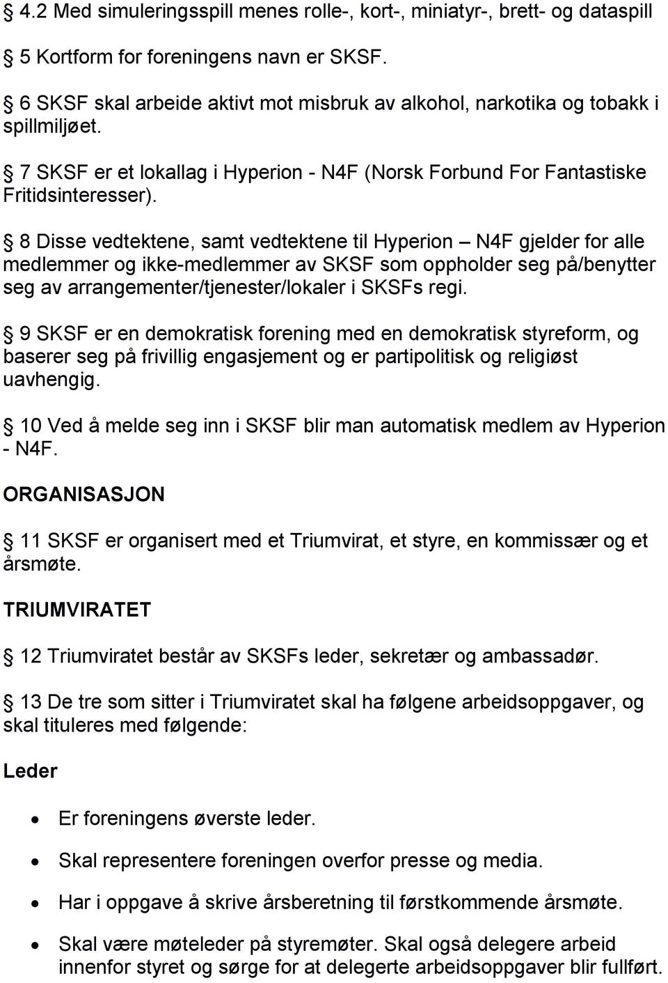 8 Disse vedtektene, samt vedtektene til Hyperion N4F gjelder for alle medlemmer og ikke-medlemmer av SKSF som oppholder seg på/benytter seg av arrangementer/tjenester/lokaler i SKSFs regi.