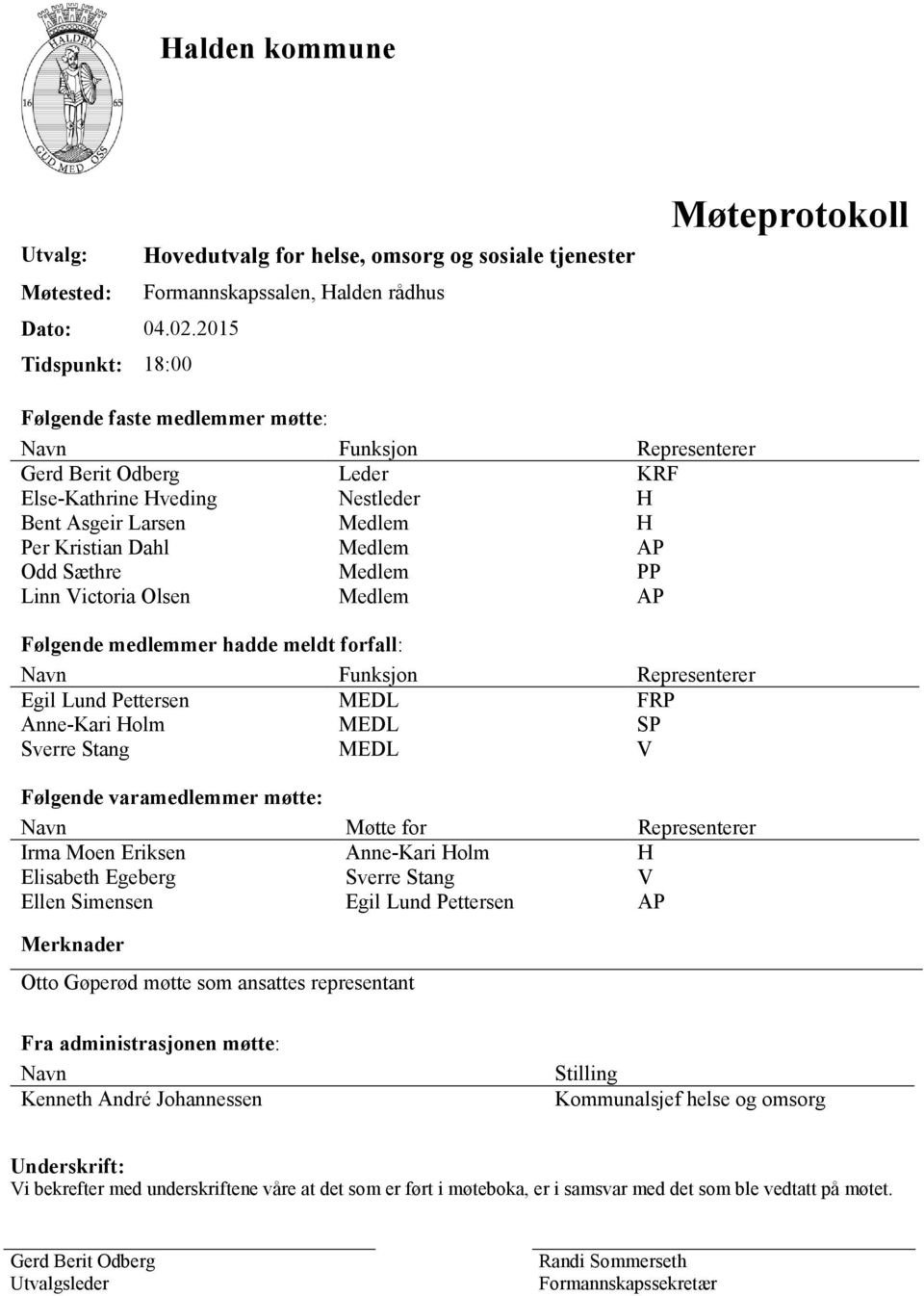 Dahl Medlem AP Odd Sæthre Medlem PP Linn Victoria Olsen Medlem AP Følgende medlemmer hadde meldt forfall: Navn Funksjon Representerer Egil Lund Pettersen MEDL FRP Anne-Kari Holm MEDL SP Sverre Stang