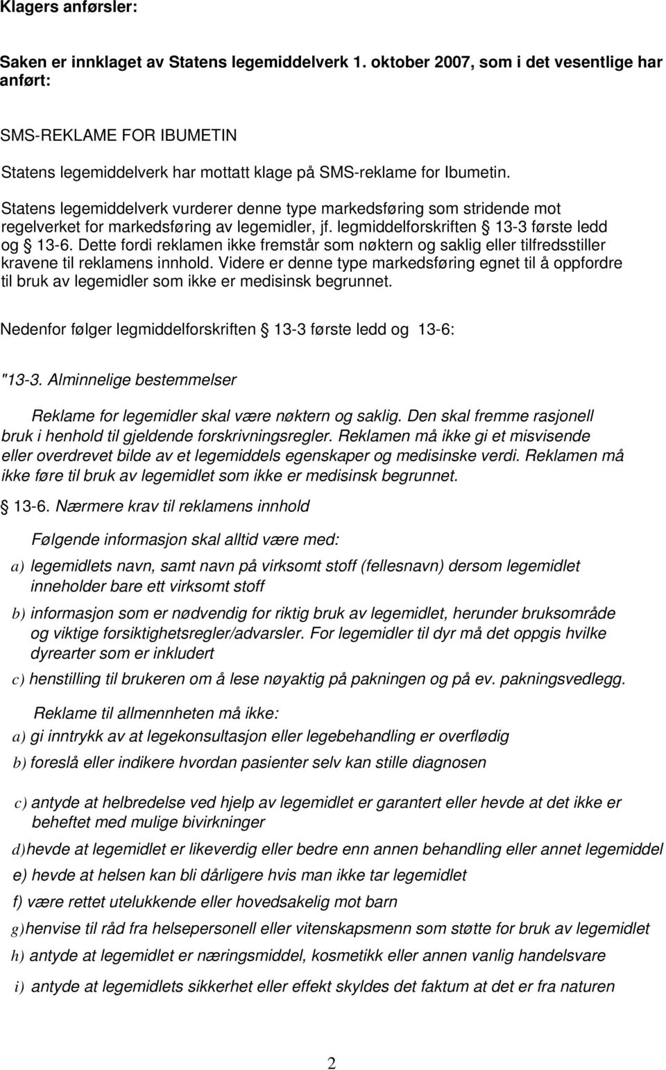 Statens legemiddelverk vurderer denne type markedsføring som stridende mot regelverket for markedsføring av legemidler, jf. legmiddelforskriften 13-3 første ledd og 13-6.