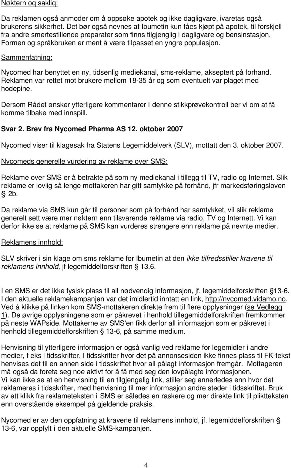 Formen og språkbruken er ment å være tilpasset en yngre populasjon. Sammenfatninq: Nycomed har benyttet en ny, tidsenlig mediekanal, sms-reklame, akseptert på forhand.