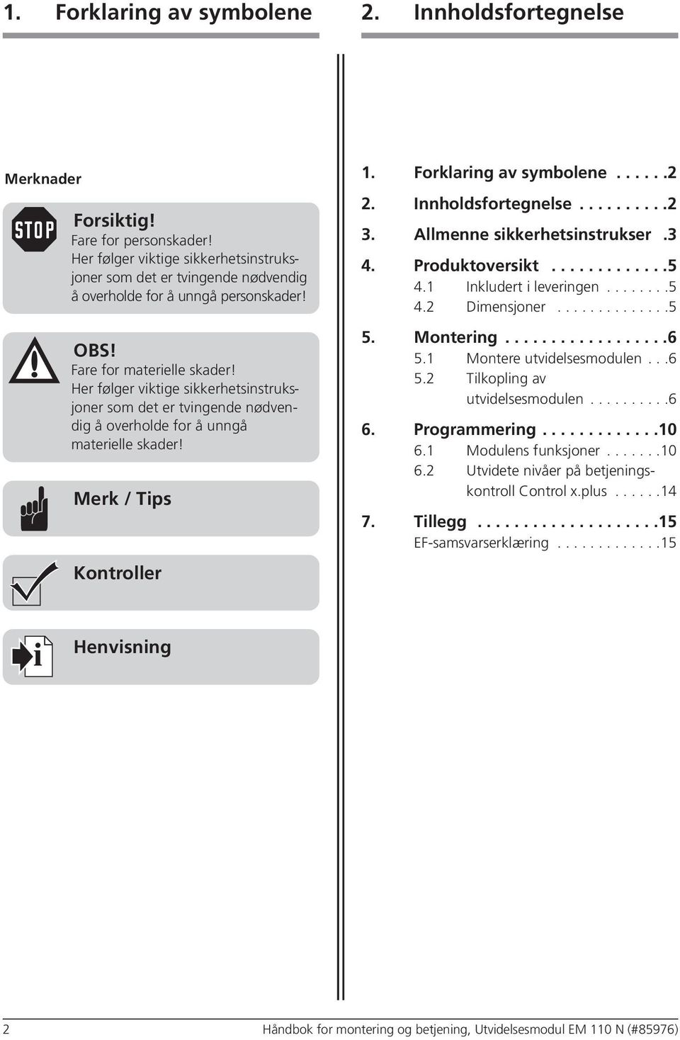 Her følger viktige sikkerhetsinstruksjoner som det er tvingende nødvendig å overholde for å unngå materielle skader! Merk / Tips Kontroller 4. Produktoversikt.............5 4.1 Inkludert i leveringen.