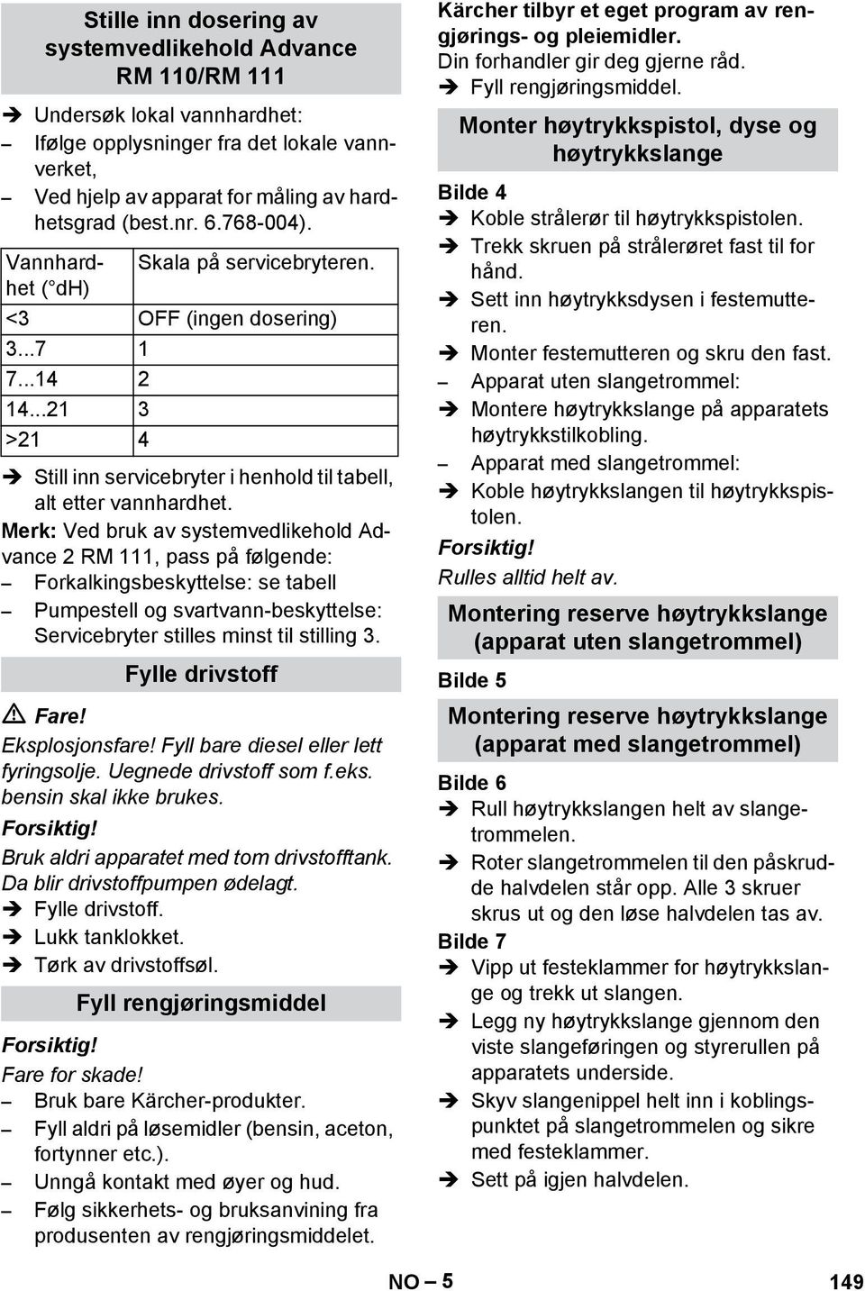 Merk: Ved bruk av systemvedlikehold Advance 2 RM 111, pass på følgende: Forkalkingsbeskyttelse: se tabell Pumpestell og svartvann-beskyttelse: Servicebryter stilles minst til stilling 3.