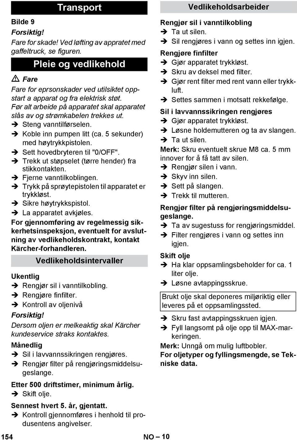 Trekk ut støpselet (tørre hender) fra stikkontakten. Fjerne vanntilkoblingen. Trykk på sprøytepistolen til apparatet er trykkløst. Sikre høytrykkspistol. La apparatet avkjøles.