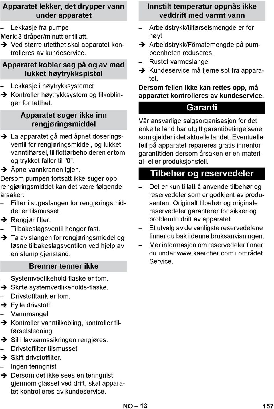 Apparatet suger ikke inn rengjøringsmiddel La apparatet gå med åpnet doseringsventil for rengjøringsmiddel, og lukket vanntilførsel, til flottørbeholderen er tom og trykket faller til "0".