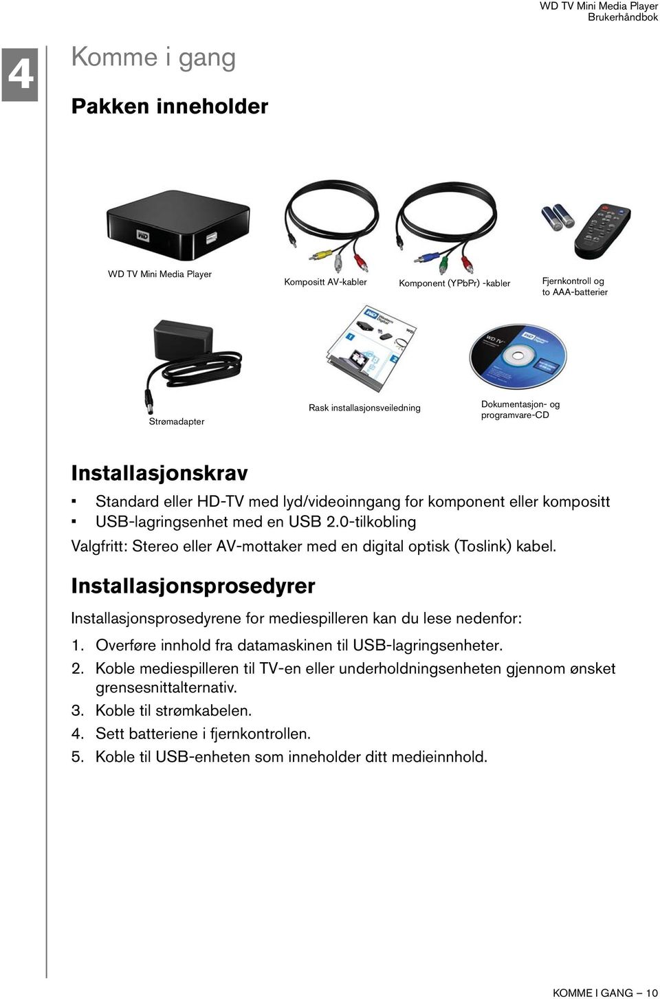 0-tilkobling Valgfritt: Stereo eller AV-mottaker med en digital optisk (Toslink) kabel. Installasjonsprosedyrer Installasjonsprosedyrene for mediespilleren kan du lese nedenfor: 1.