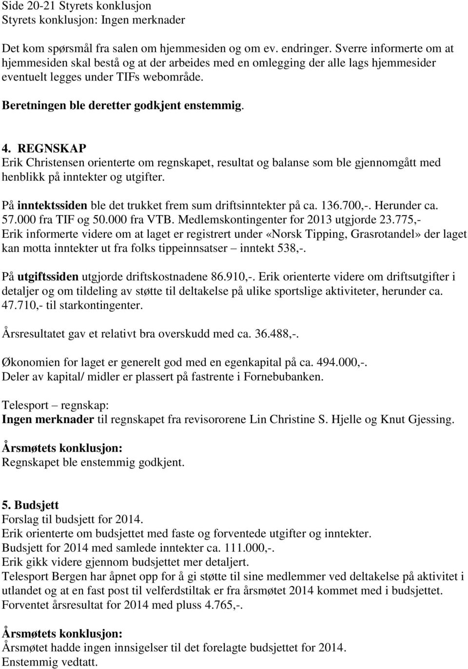 REGNSKAP Erik Christensen orienterte om regnskapet, resultat og balanse som ble gjennomgått med henblikk på inntekter og utgifter. På inntektssiden ble det trukket frem sum driftsinntekter på ca. 136.