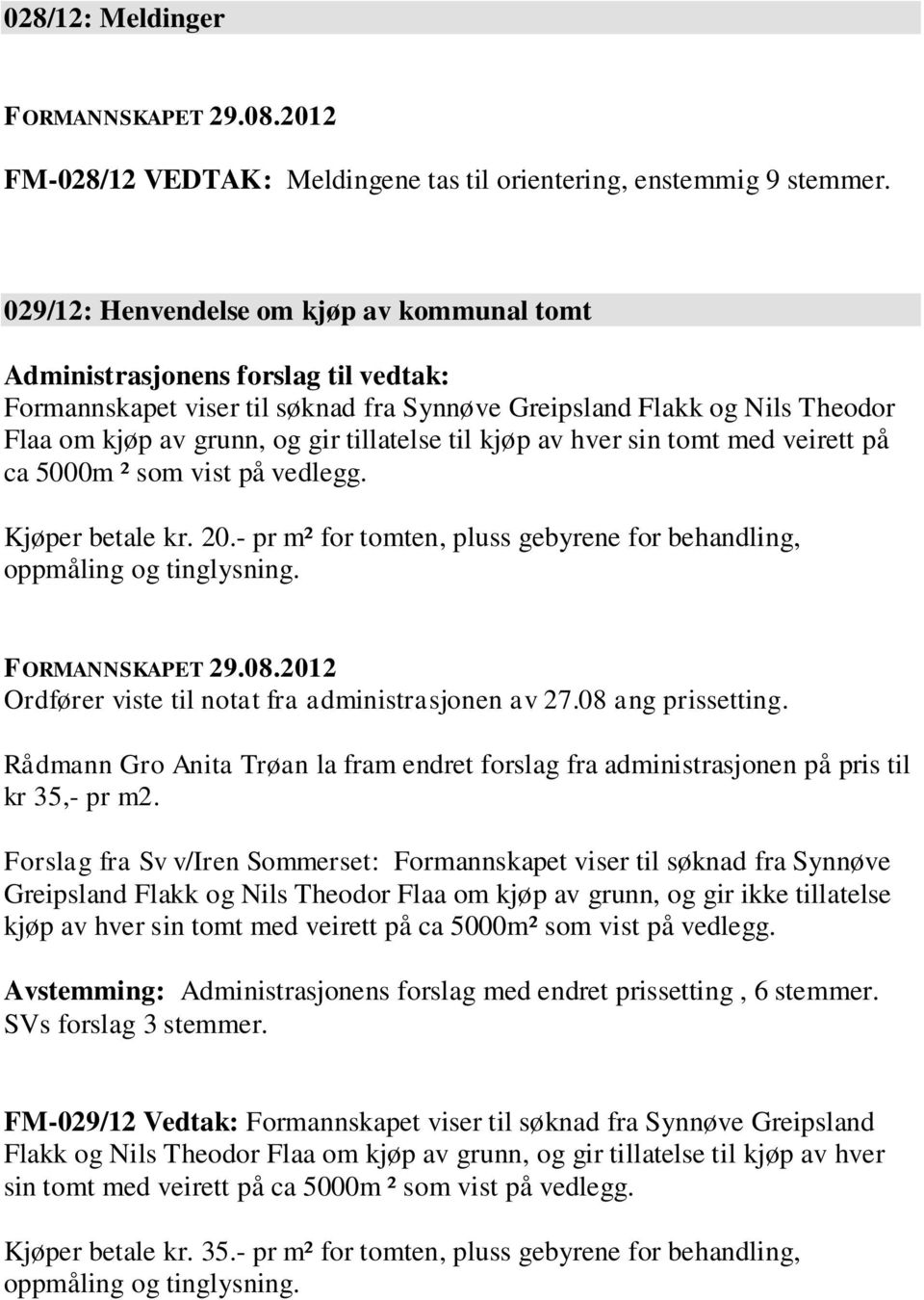 til kjøp av hver sin tomt med veirett på ca 5000m ² som vist på vedlegg. Kjøper betale kr. 20.- pr m² for tomten, pluss gebyrene for behandling, oppmåling og tinglysning.