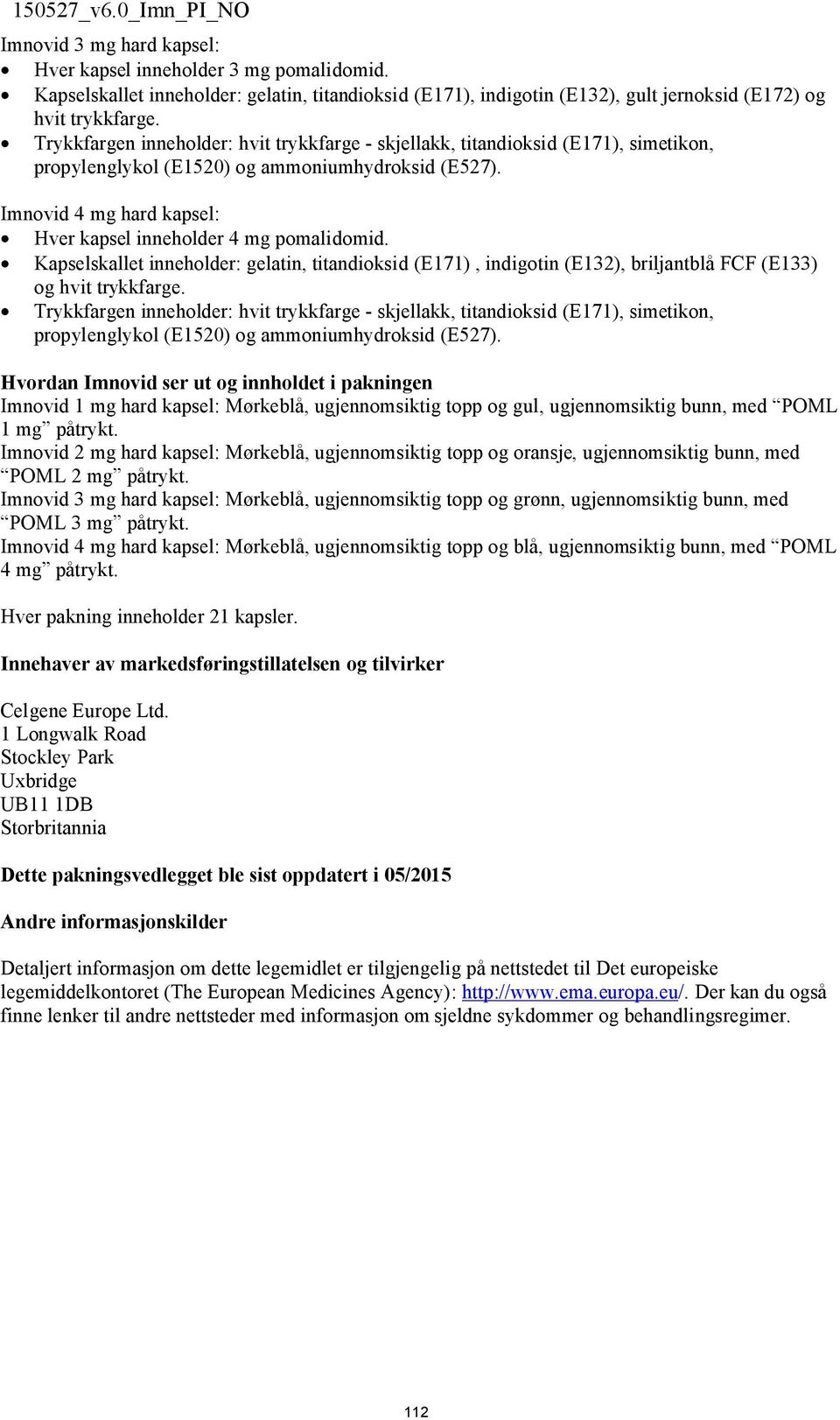 Imnovid 4 mg hard kapsel: Hver kapsel inneholder 4 mg pomalidomid. Kapselskallet inneholder: gelatin, titandioksid (E171), indigotin (E132), briljantblå FCF (E133) og hvit trykkfarge.