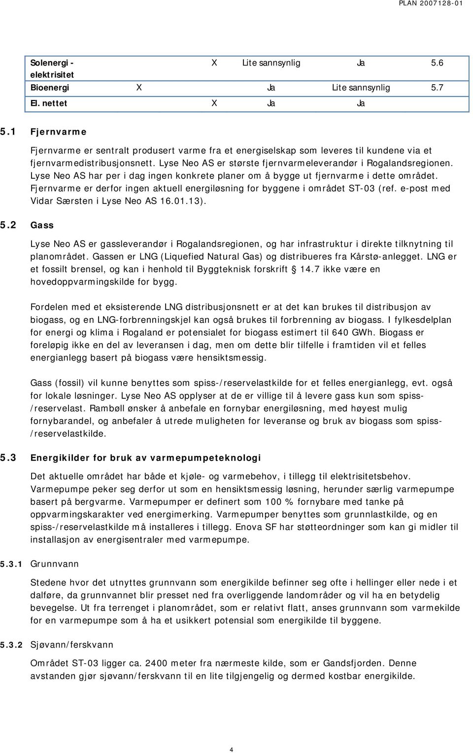 Lyse Neo AS har per i dag ingen konkrete planer om å bygge ut fjernvarme i dette området. Fjernvarme er derfor ingen aktuell energiløsning for byggene i området ST-03 (ref.