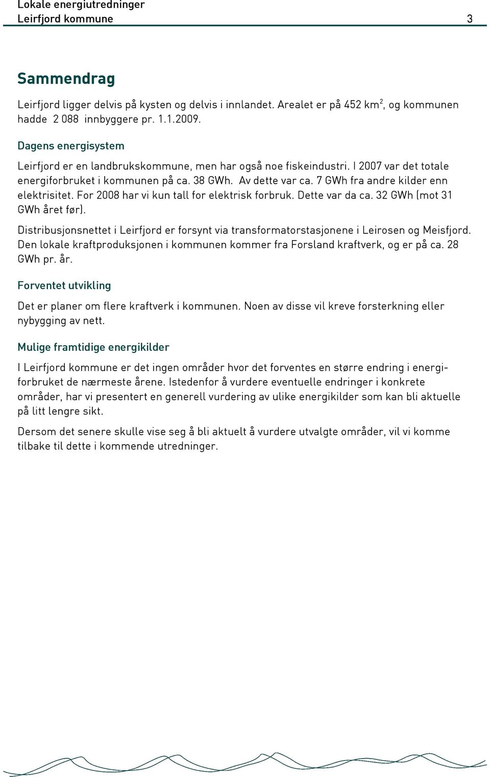 7 GWh fra andre kilder enn elektrisitet. For 2008 har vi kun tall for elektrisk forbruk. Dette var da ca. 32 GWh (mot 31 GWh året før).