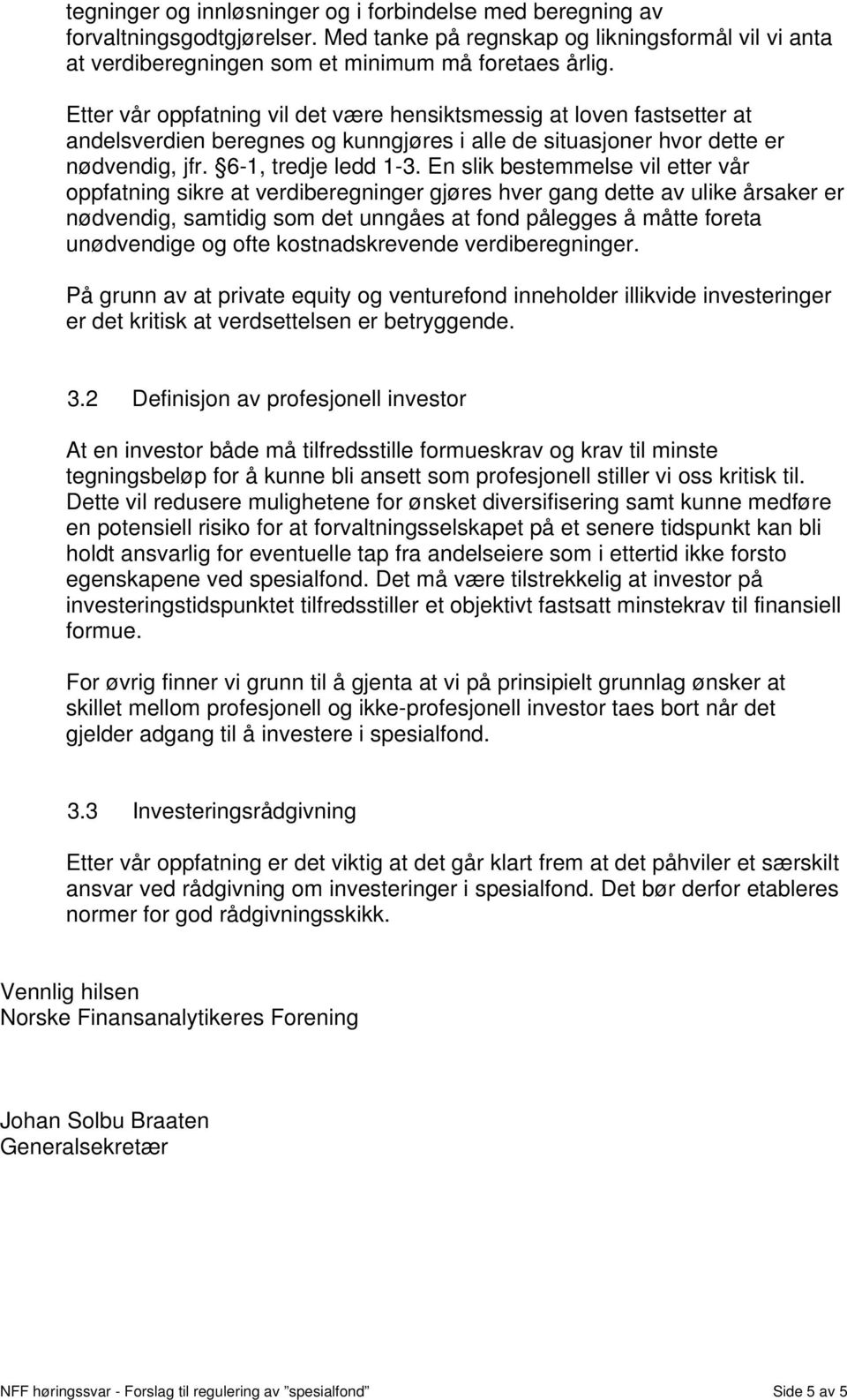 En slik bestemmelse vil etter vår oppfatning sikre at verdiberegninger gjøres hver gang dette av ulike årsaker er nødvendig, samtidig som det unngåes at fond pålegges å måtte foreta unødvendige og