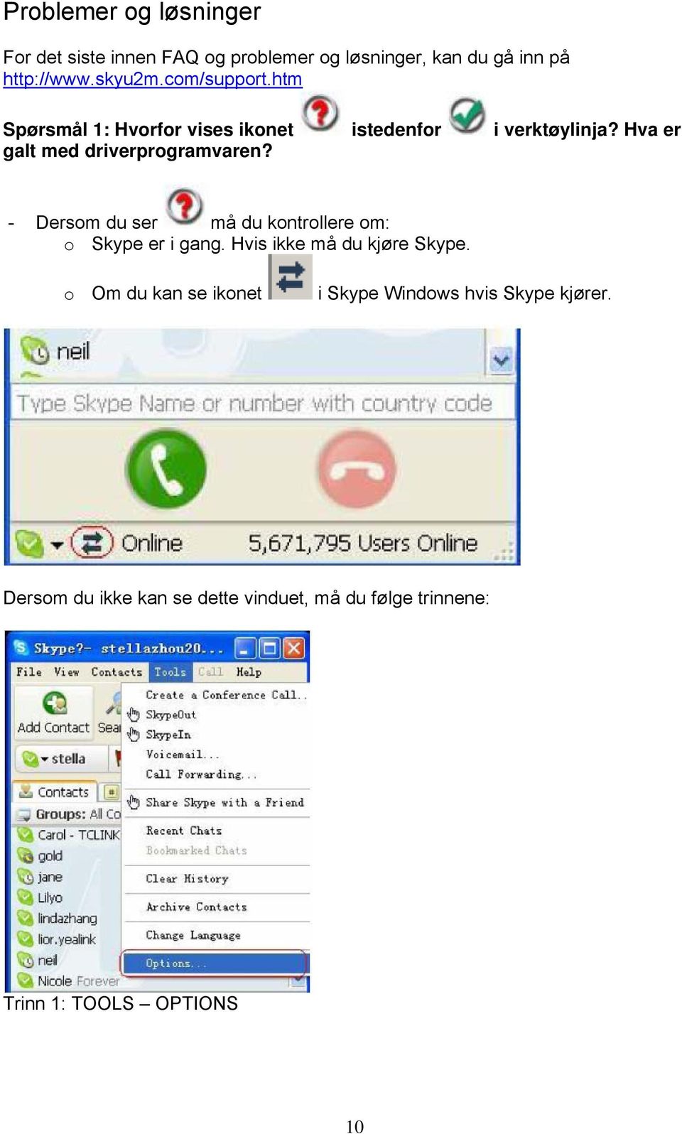 - Dersom du ser må du kontrollere om: o Skype er i gang. Hvis ikke må du kjøre Skype.