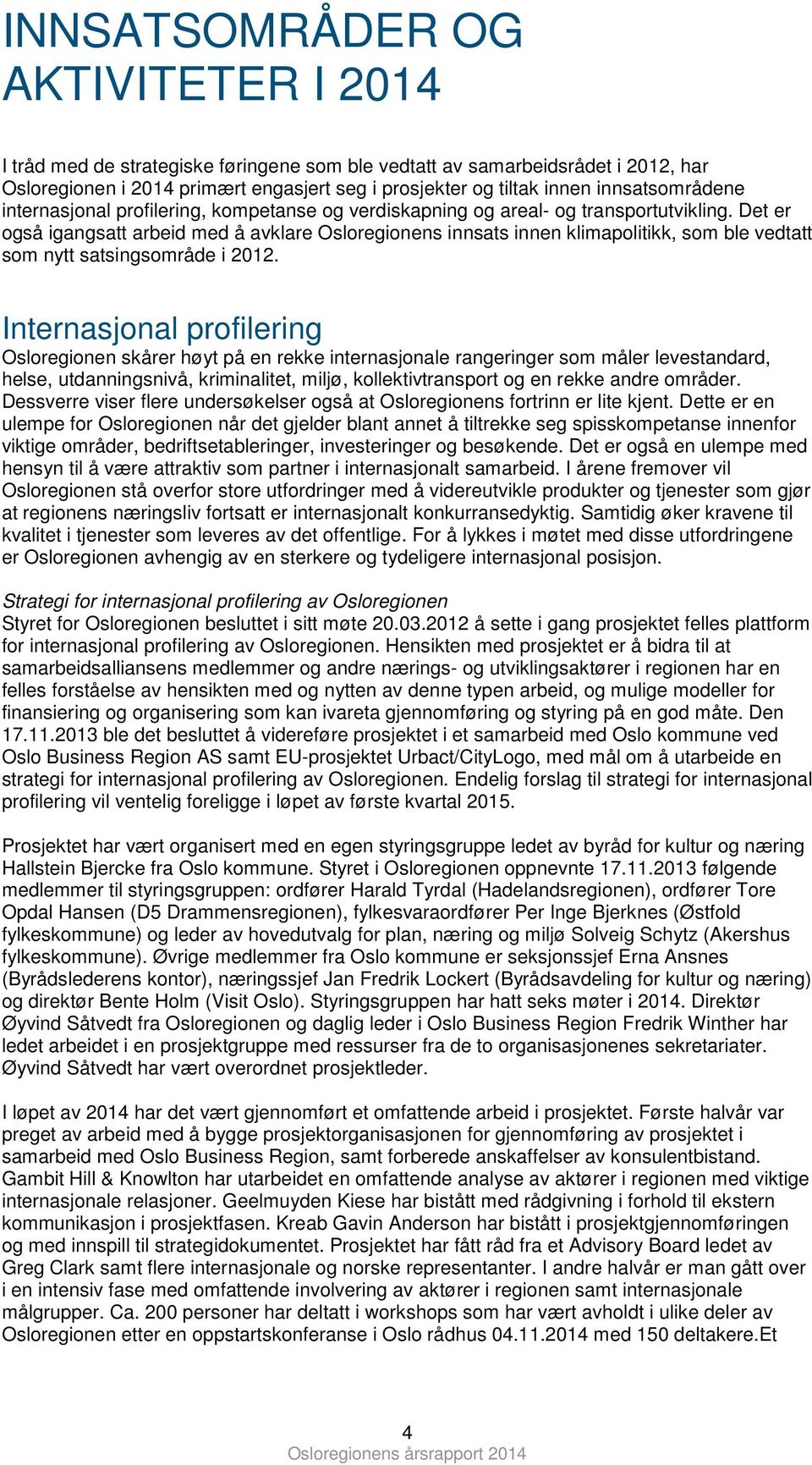 Det er gså igangsatt arbeid med å avklare Oslreginens innsats innen klimaplitikk, sm ble vedtatt sm nytt satsingsmråde i 2012.