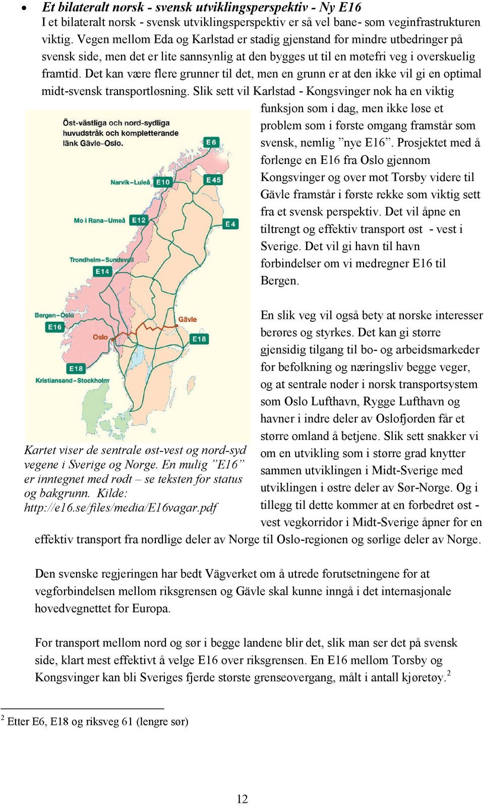 Det kan være flere grunner til det, men en grunn er at den ikke vil gi en optimal midt-svensk transportløsning.