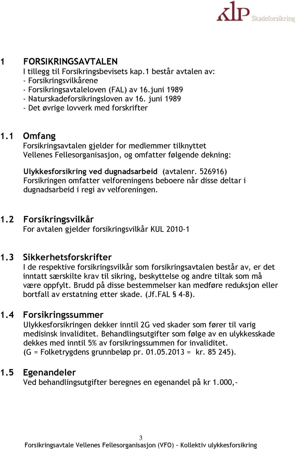 1 Omfang Forsikringsavtalen gjelder for medlemmer tilknyttet Vellenes Fellesorganisasjon, og omfatter følgende dekning: Ulykkesforsikring ved dugnadsarbeid (avtalenr.