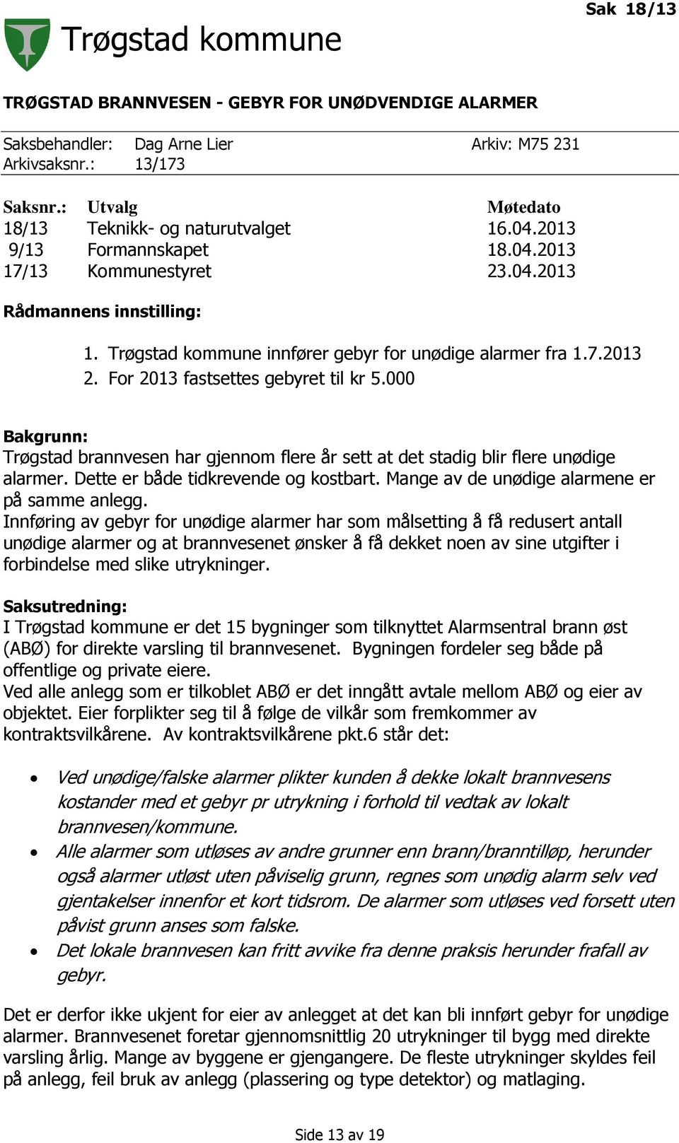 000 Bakgrunn: Trøgstad brannvesen har gjennom flere år sett at det stadig blir flere unødige alarmer. Dette er både tidkrevende og kostbart. Mange av de unødige alarmene er på samme anlegg.