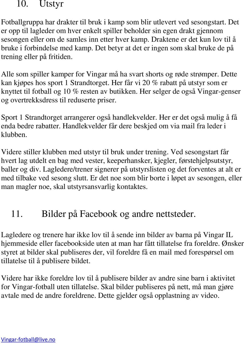 Det betyr at det er ingen som skal bruke de på trening eller på fritiden. Alle som spiller kamper for Vingar må ha svart shorts og røde strømper. Dette kan kjøpes hos sport 1 Strandtorget.