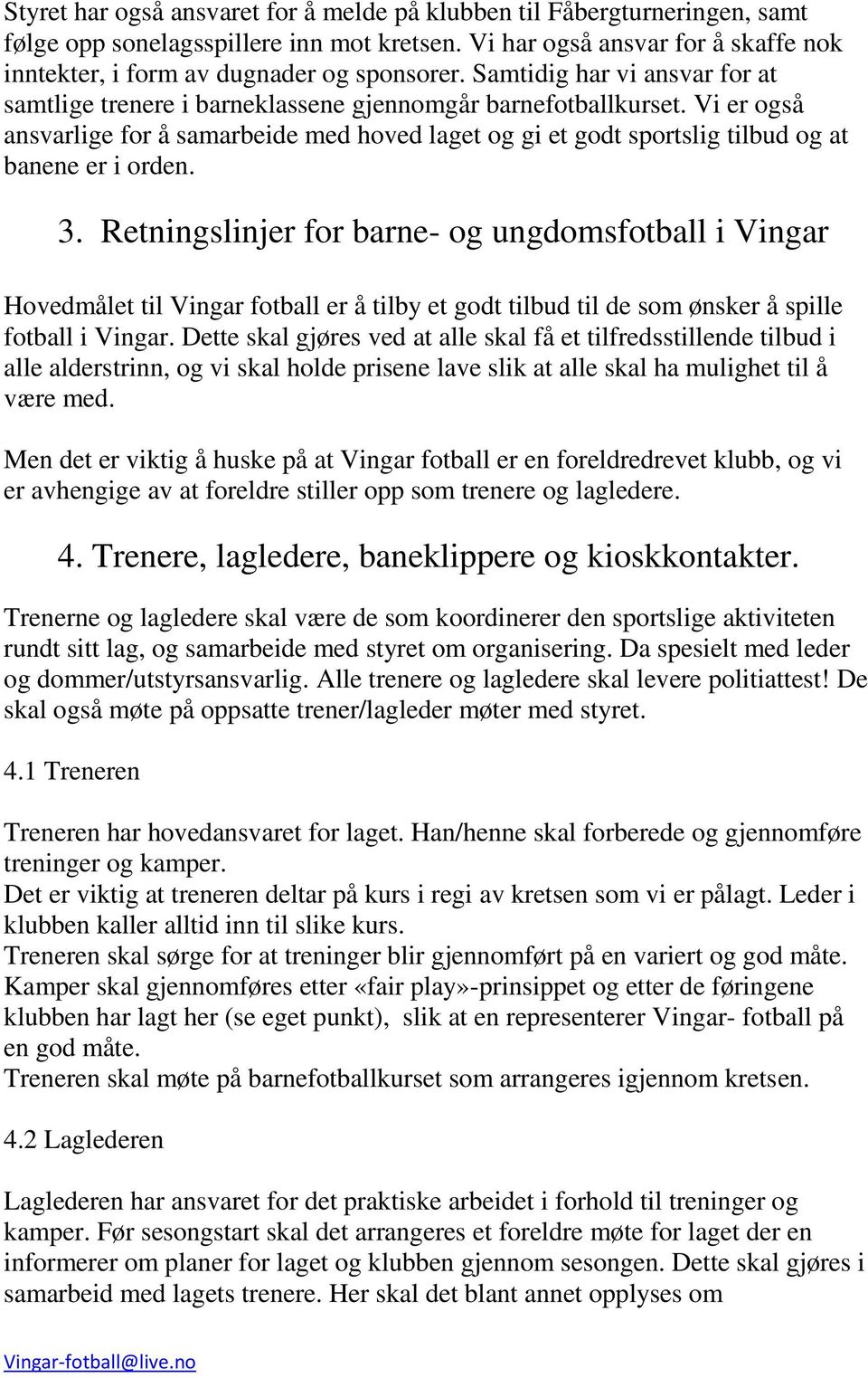 Vi er også ansvarlige for å samarbeide med hoved laget og gi et godt sportslig tilbud og at banene er i orden. 3.