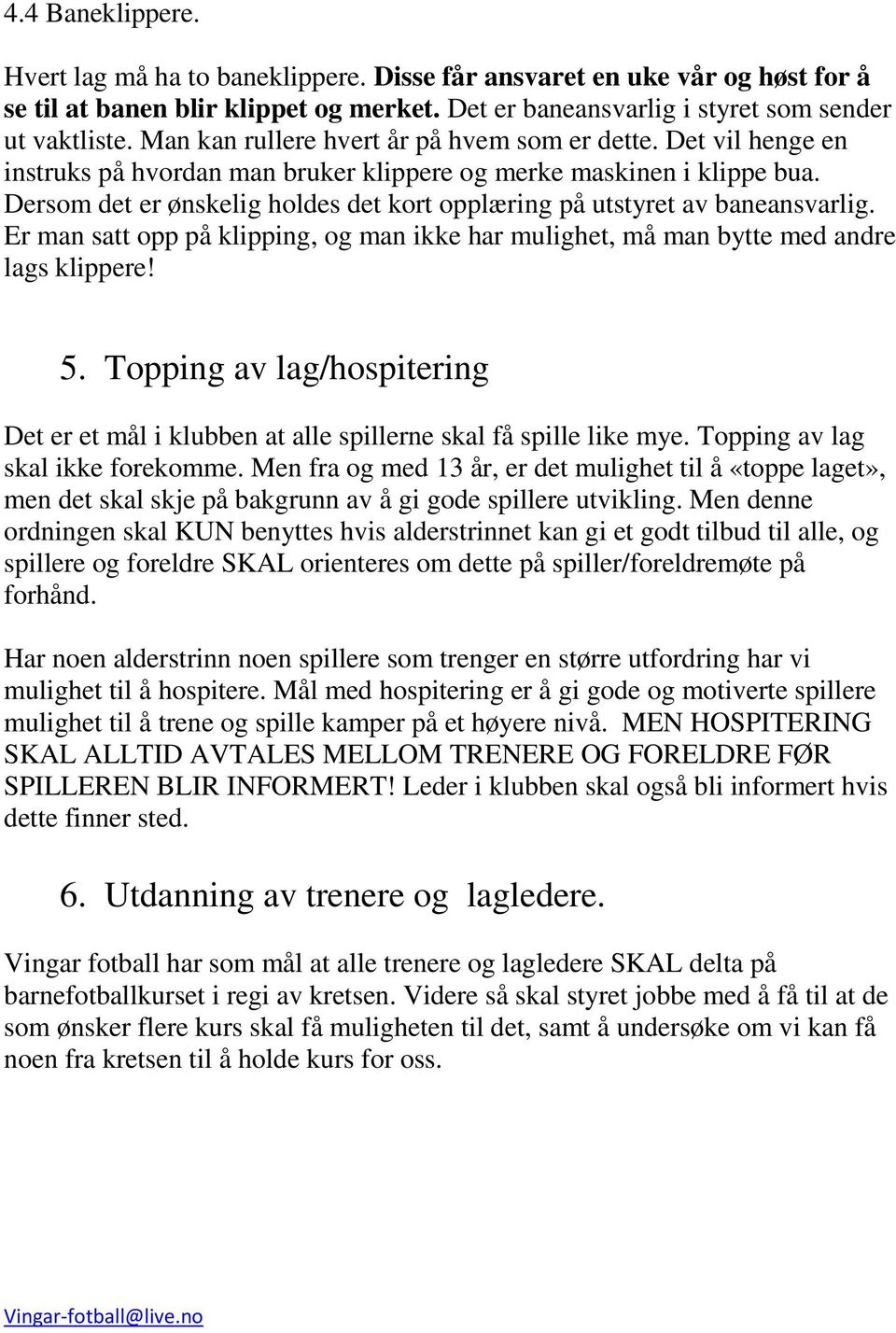 Dersom det er ønskelig holdes det kort opplæring på utstyret av baneansvarlig. Er man satt opp på klipping, og man ikke har mulighet, må man bytte med andre lags klippere! 5.