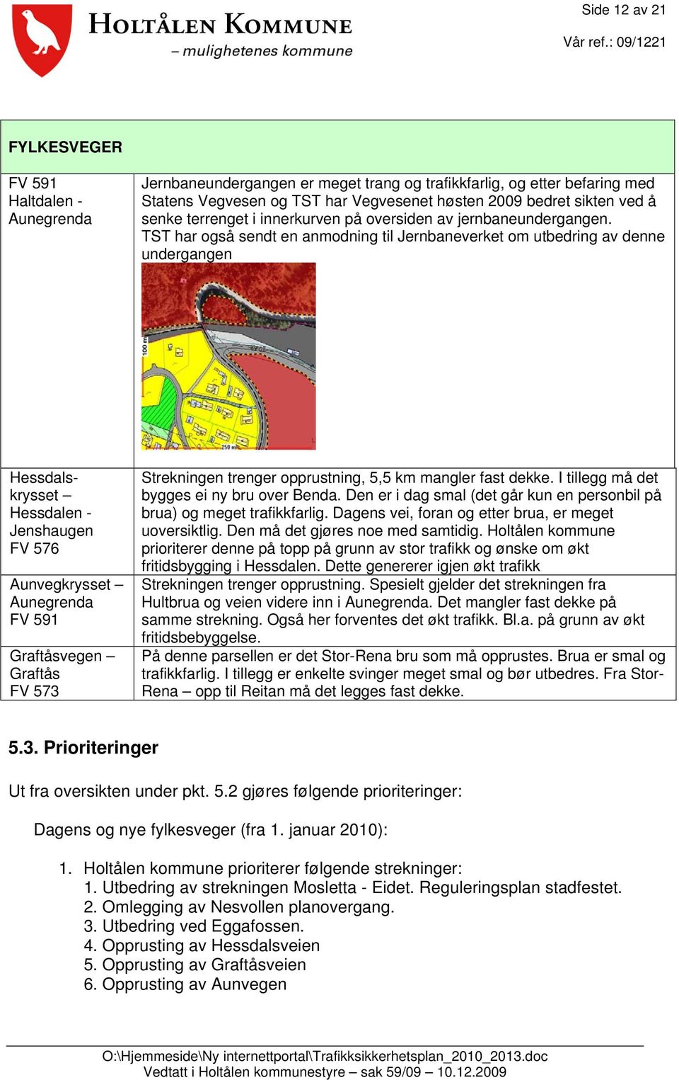 TST har også sendt en anmodning til Jernbaneverket om utbedring av denne undergangen Hessdalskrysset Hessdalen - Jenshaugen FV 576 Aunvegkrysset Aunegrenda FV 591 Graftåsvegen Graftås FV 573