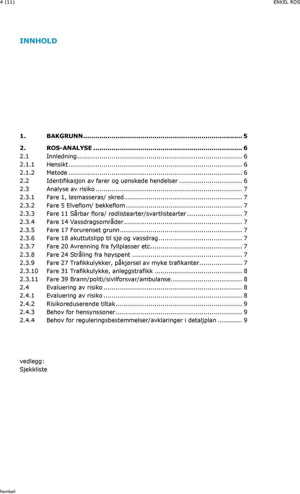 .. 7 2.3.6 Fare 18 akuttutslipp til sjø og vassdrag... 7 2.3.7 Fare 20 Avrenning fra fyllplasser etc... 7 2.3.8 Fare 24 Stråling fra høyspent... 7 2.3.9 Fare 27 Trafikkulykker, påkjørsel av myke trafikanter.