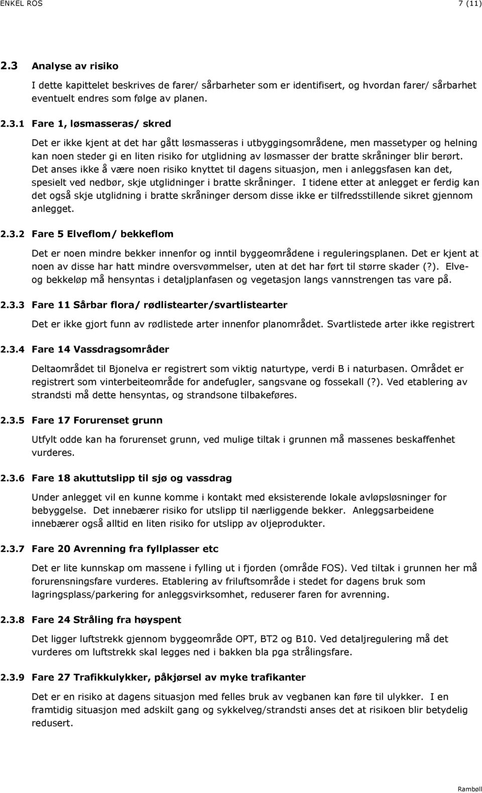 1 Fare 1, løsmasseras/ skred Det er ikke kjent at det har gått løsmasseras i utbyggingsområdene, men massetyper og helning kan noen steder gi en liten risiko for utglidning av løsmasser der bratte