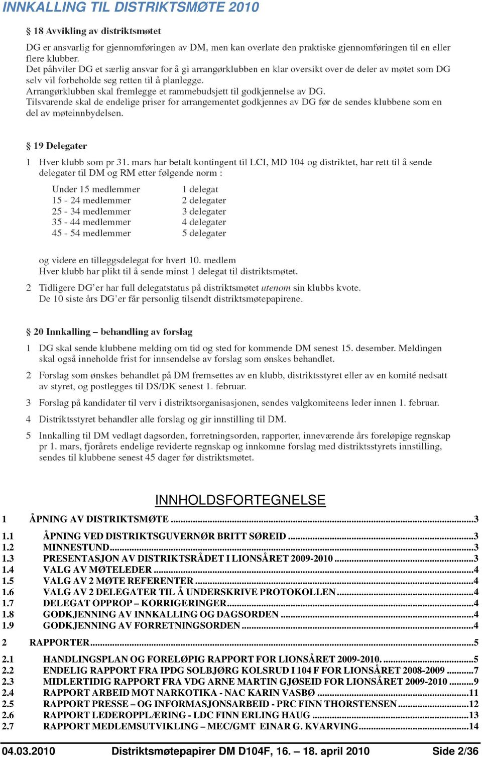 .. 4 1.9 GODKJENNING AV FORRETNINGSORDEN... 4 2 RAPPORTER... 5 2.1 HANDLINGSPLAN OG FORELØPIG RAPPORT FOR LIONSÅRET 2009-2010.... 5 2.2 ENDELIG RAPPORT FRA IPDG SOLBJØRG KOLSRUD I 104 F FOR LIONSÅRET 2008-2009.