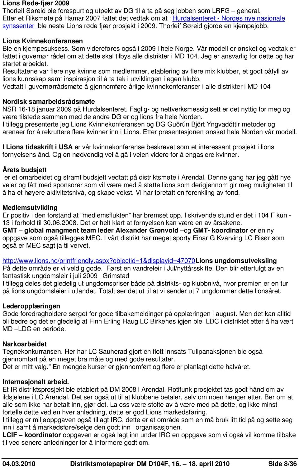 Lions Kvinnekonferansen Ble en kjempesuksess. Som videreføres også i 2009 i hele Norge. Vår modell er ønsket og vedtak er fattet i guvernør rådet om at dette skal tilbys alle distrikter i MD 104.