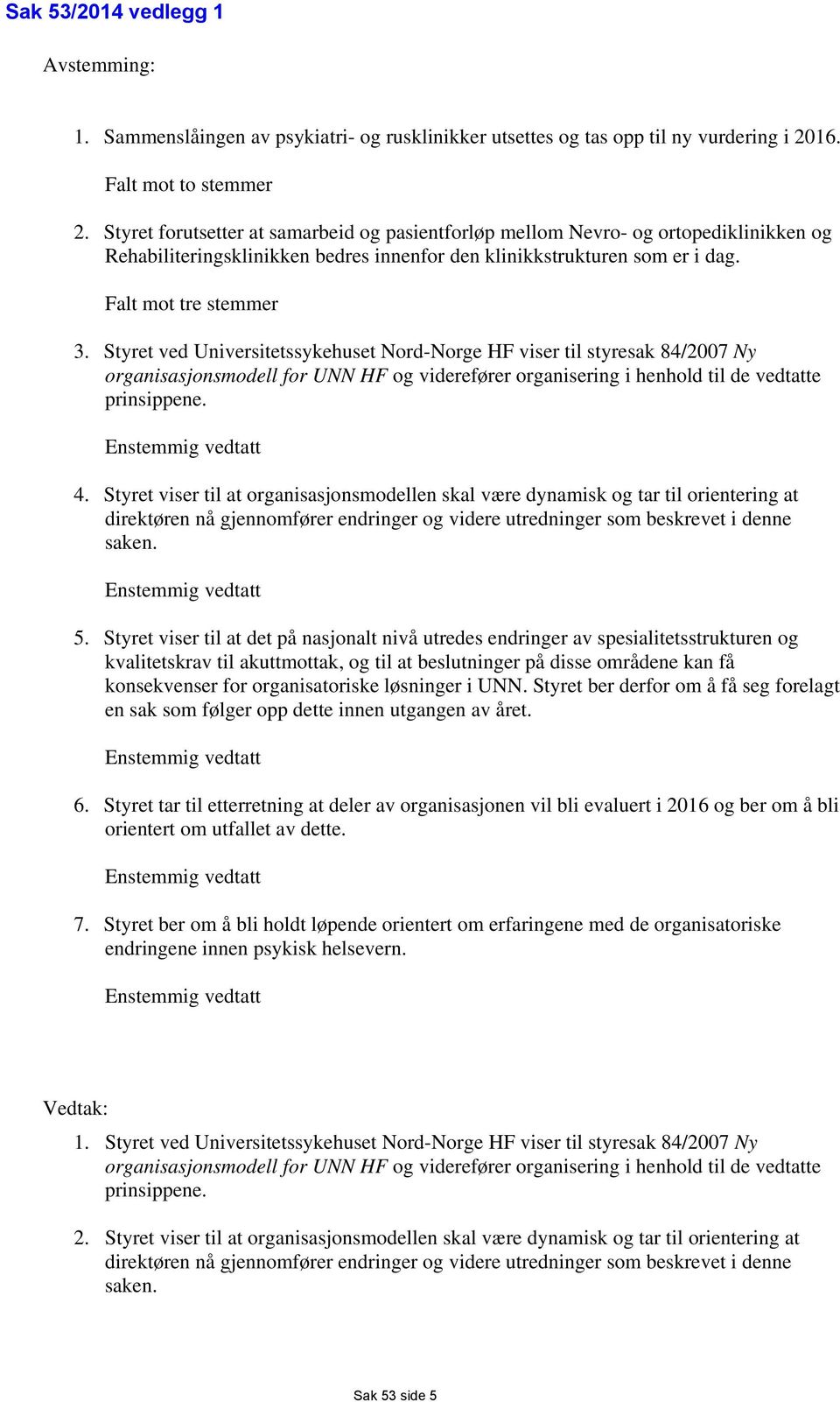 Styret ved Universitetssykehuset Nord-Norge HF viser til styresak 84/2007 Ny organisasjonsmodell for UNN HF og viderefører organisering i henhold til de vedtatte prinsippene. Enstemmig vedtatt 4.