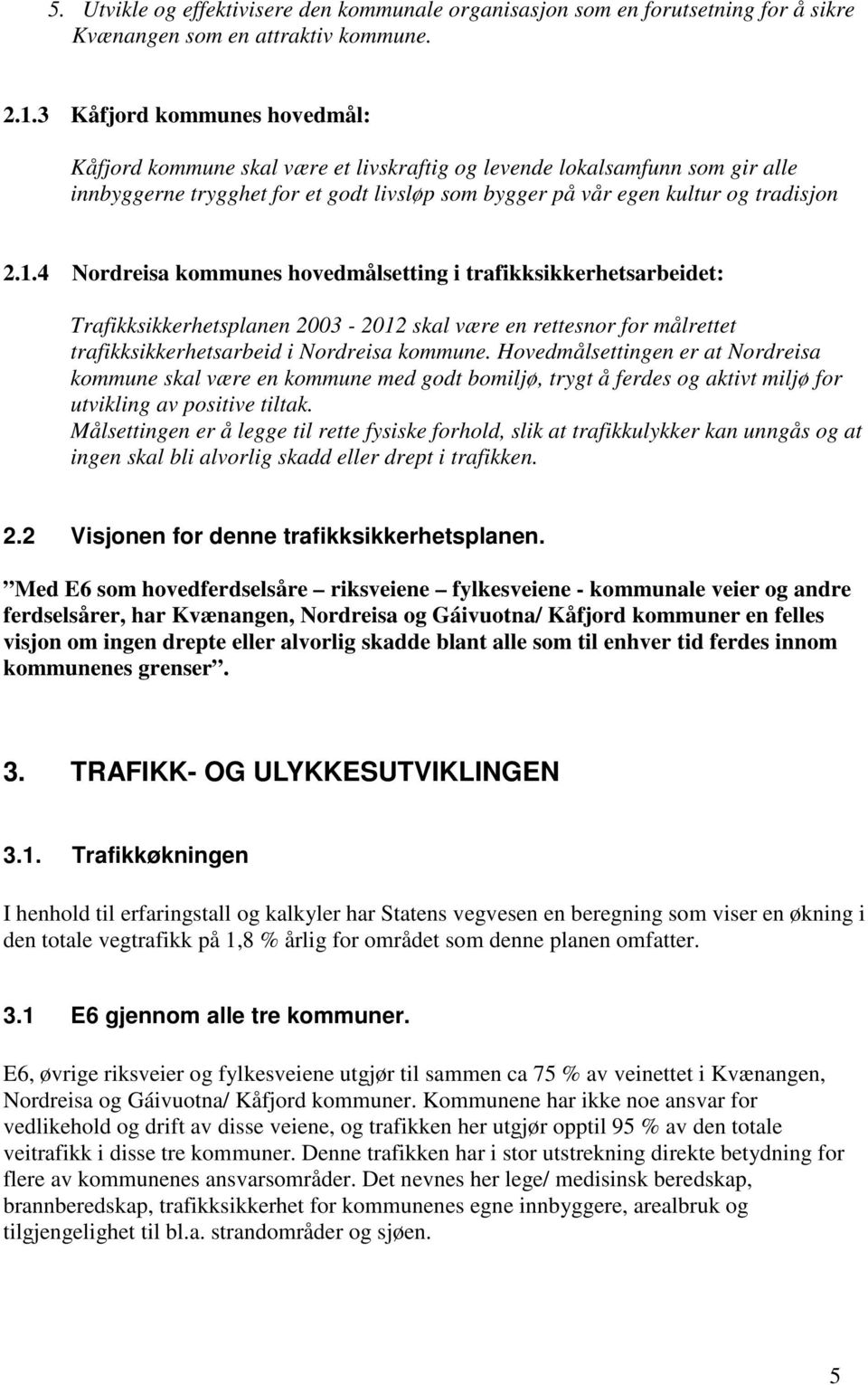 4 Nordreisa kommunes hovedmålsetting i trafikksikkerhetsarbeidet: Trafikksikkerhetsplanen 2003-2012 skal være en rettesnor for målrettet trafikksikkerhetsarbeid i Nordreisa kommune.