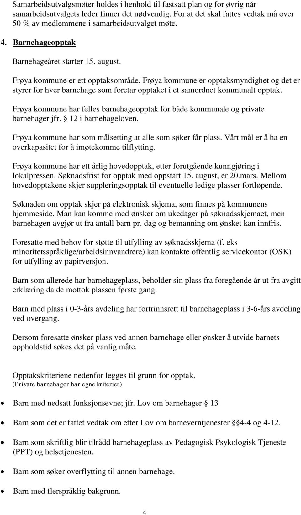 Frøya kommune er opptaksmyndighet og det er styrer for hver barnehage som foretar opptaket i et samordnet kommunalt opptak.