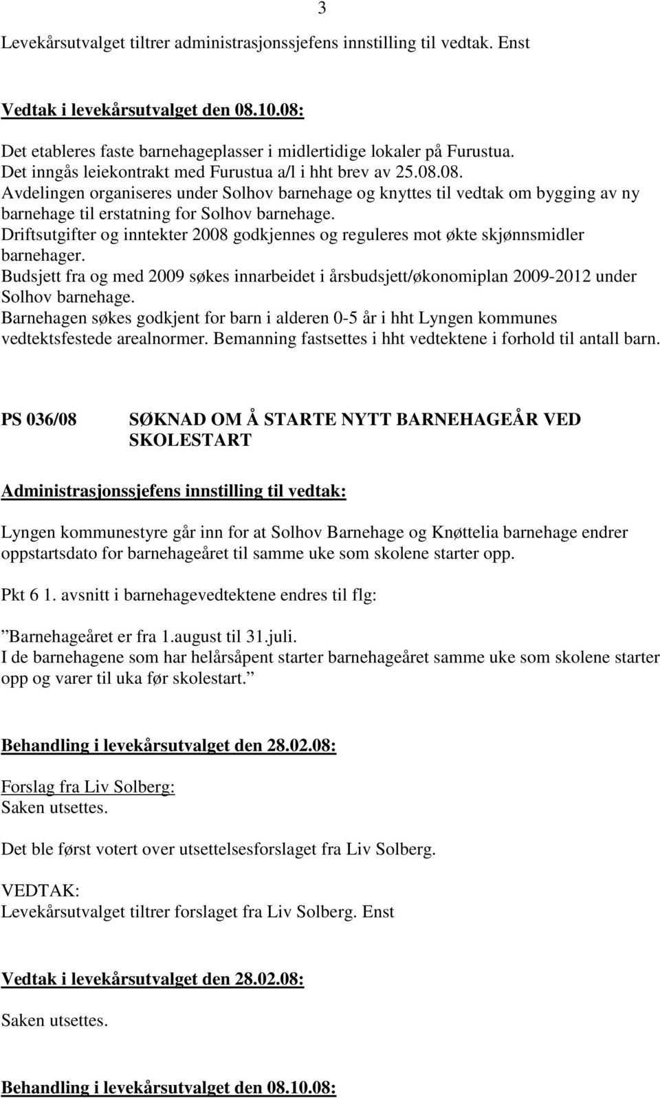 Driftsutgifter og inntekter 2008 godkjennes og reguleres mot økte skjønnsmidler barnehager. Budsjett fra og med 2009 søkes innarbeidet i årsbudsjett/økonomiplan 2009-2012 under Solhov barnehage.