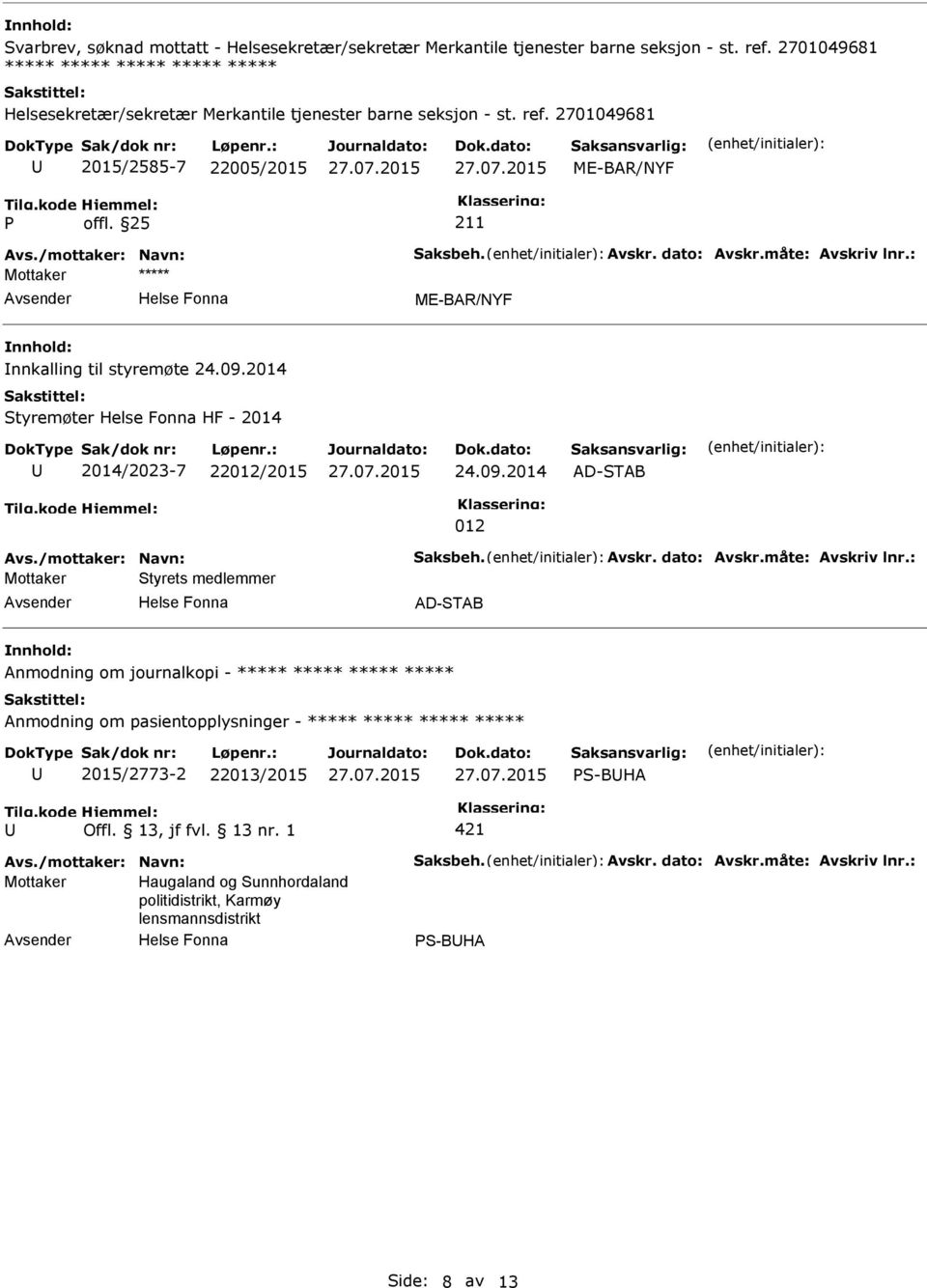 dato: Avskr.måte: Avskriv lnr.: nnkalling til styremøte 24.09.2014 Styremøter HF - 2014 2014/2023-7 22012/2015 24.09.2014 012 Avs./mottaker: Navn: Saksbeh. Avskr. dato: Avskr.