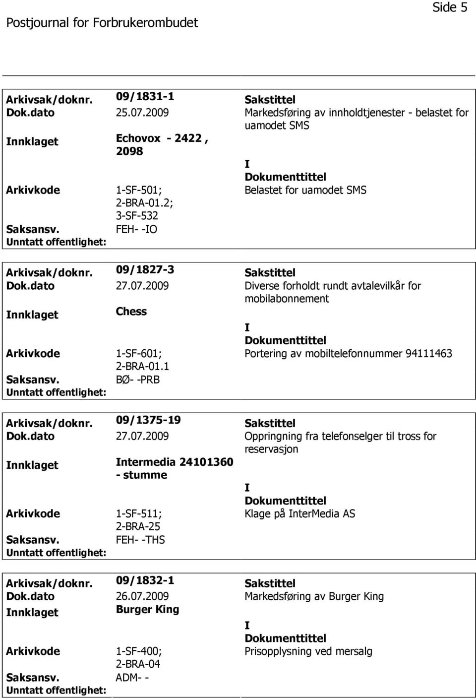 2009 Diverse forholdt rundt avtalevilkår for mobilabonnement nnklaget Chess Arkivkode 1-SF-601; 2-BRA-01.1 Portering av mobiltelefonnummer 94111463 Saksansv. BØ- -PRB Arkivsak/doknr.