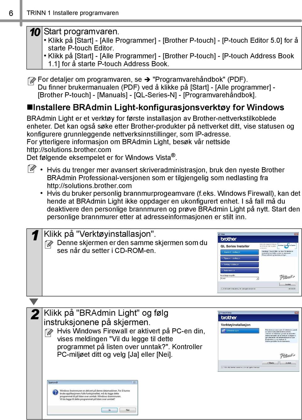 Du finner brukermanualen (PDF) ved å klikke på [Start] - [Alle programmer] - [Brother P-touch] - [Manuals] - [QL-Series-N] - [Programvarehåndbok].