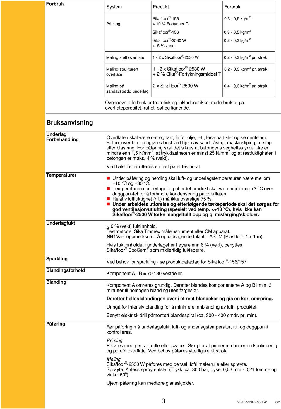 strøk 2 x Sikafloor -2530 W 0,4-0,6 kg/m 2 pr. strøk Ovennevnte forbruk er teoretisk og inkluderer ikke merforbruk p.g.a. overflateporøsitet, ruhet, søl og lignende.