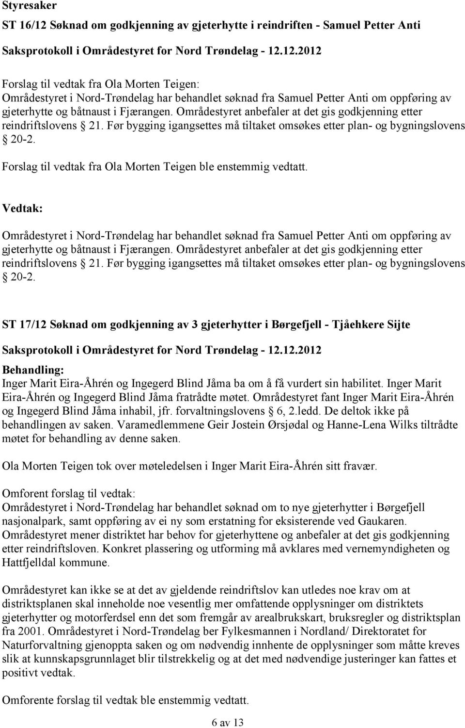 Forslag til vedtak fra Ola Morten Teigen ble enstemmig vedtatt. Vedtak: Områdestyret i Nord-Trøndelag har behandlet søknad fra Samuel Petter Anti om oppføring av gjeterhytte og båtnaust i Fjærangen.