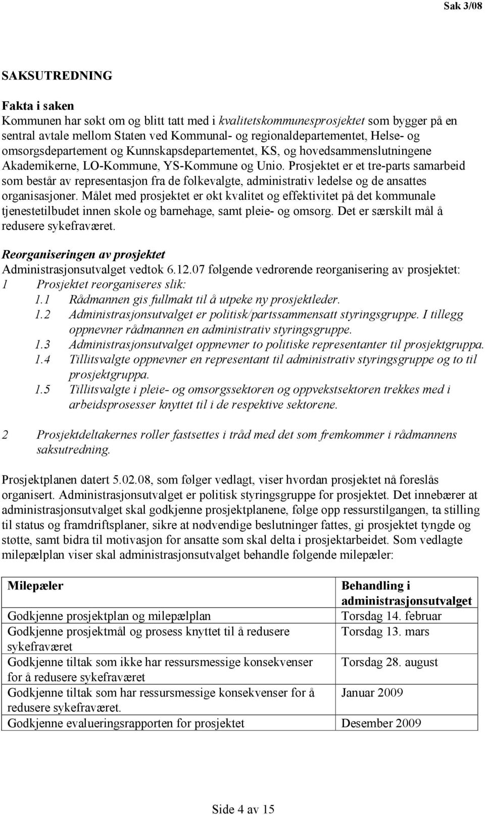 Prosjektet er et tre-parts samarbeid som består av representasjon fra de folkevalgte, administrativ ledelse og de ansattes organisasjoner.