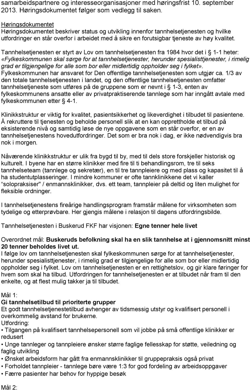 Tannhelsetjenesten er styrt av Lov om tannhelsetjenesten fra 1984 hvor det i 1-1 heter: «Fylkeskommunen skal sørge for at tannhelsetjenester, herunder spesialisttjenester, i rimelig grad er