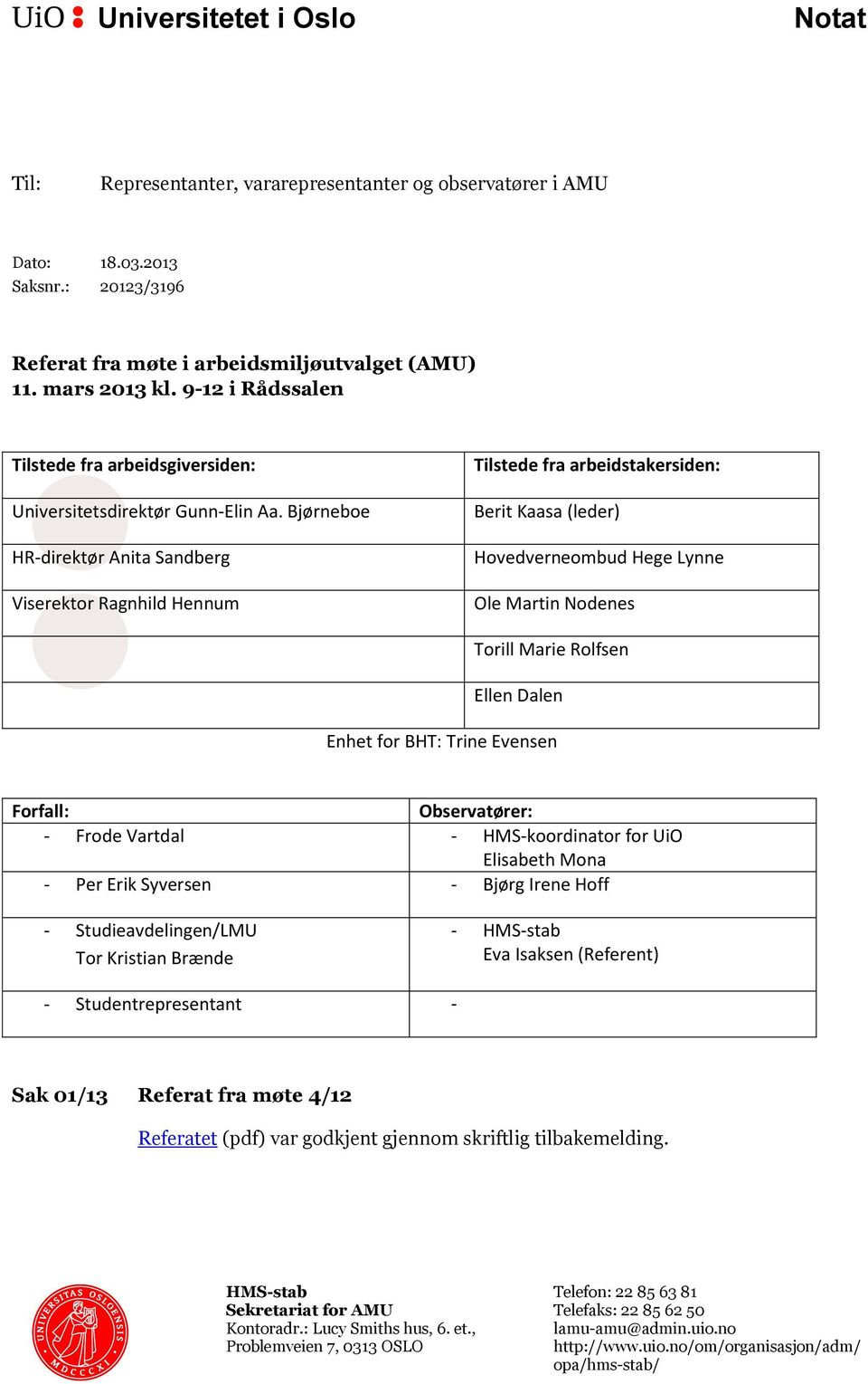 Bjørneboe HR-direktør Anita Sandberg Viserektor Ragnhild Hennum Tilstede fra arbeidstakersiden: Berit Kaasa (leder) Hovedverneombud Hege Lynne Ole Martin Nodenes Torill Marie Rolfsen Ellen Dalen