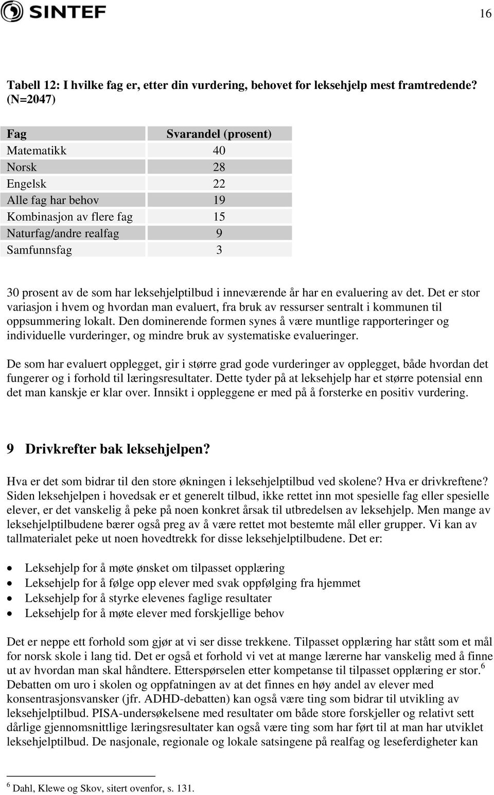 inneværende år har en evaluering av det. Det er stor variasjon i hvem og hvordan man evaluert, fra bruk av ressurser sentralt i kommunen til oppsummering lokalt.