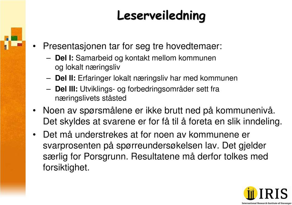 spørsmålene er ikke brutt ned på kommunenivå. Det skyldes at svarene er for få til å foreta en slik inndeling.