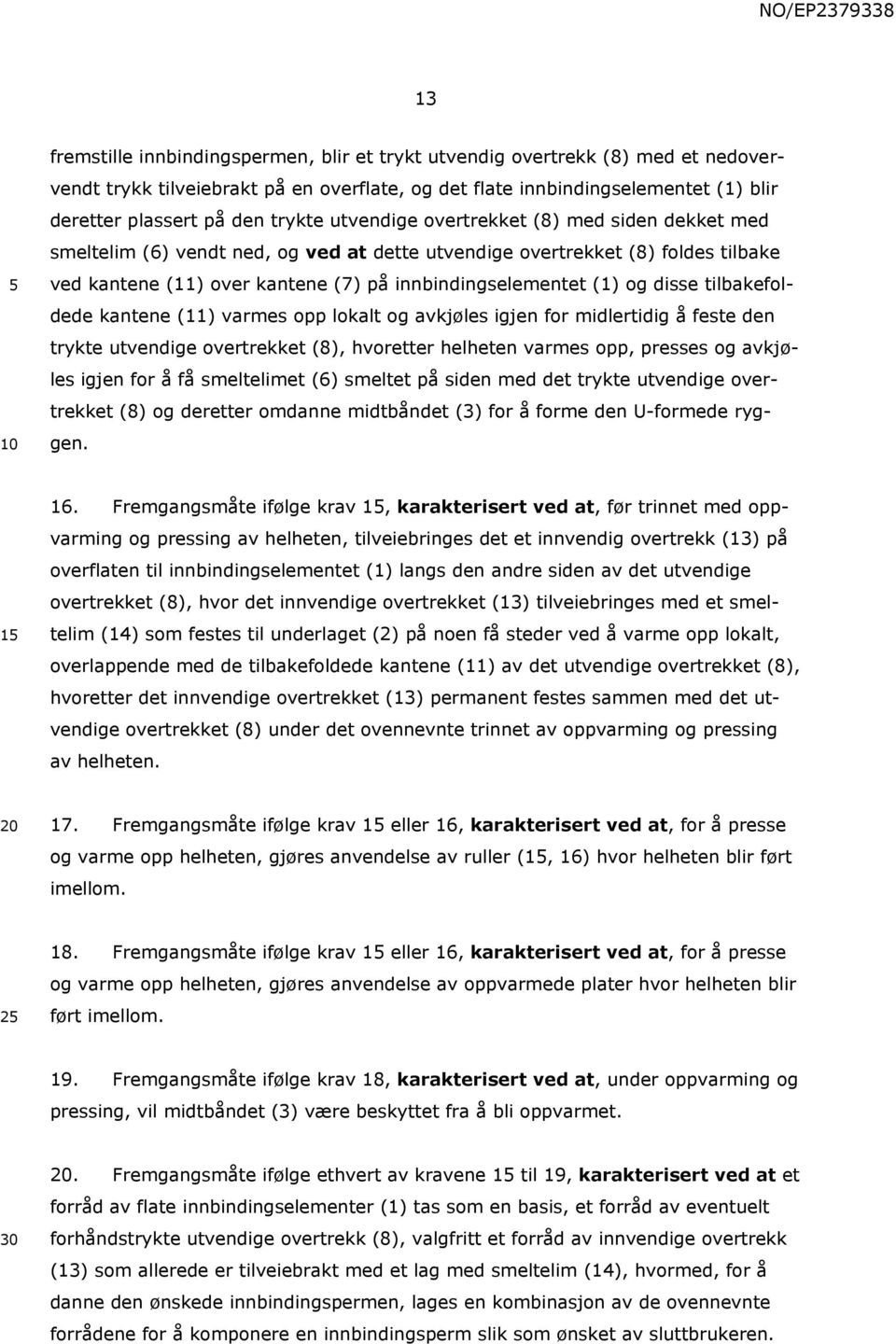 og disse tilbakefoldede kantene (11) varmes opp lokalt og avkjøles igjen for midlertidig å feste den trykte utvendige overtrekket (8), hvoretter helheten varmes opp, presses og avkjøles igjen for å